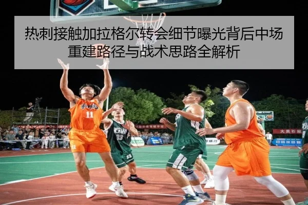 热刺接触加拉格尔转会细节曝光背后中场重建路径与战术思路全解析