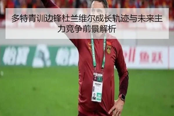 多特青训边锋杜兰维尔成长轨迹与未来主力竞争前景解析