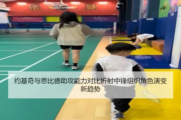 约基奇与恩比德助攻能力对比折射中锋组织角色演变新趋势