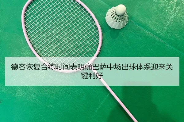 德容恢复合练时间表明确巴萨中场出球体系迎来关键利好
