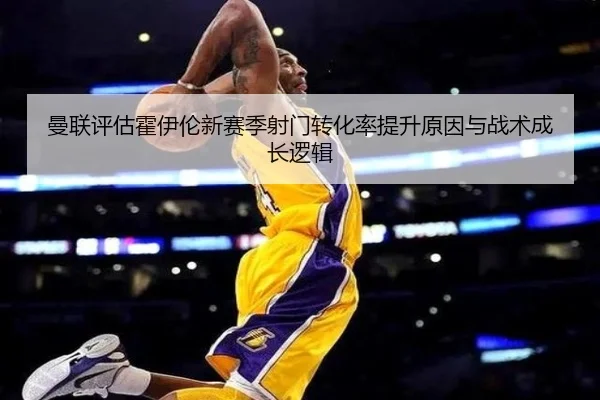 曼联评估霍伊伦新赛季射门转化率提升原因与战术成长逻辑