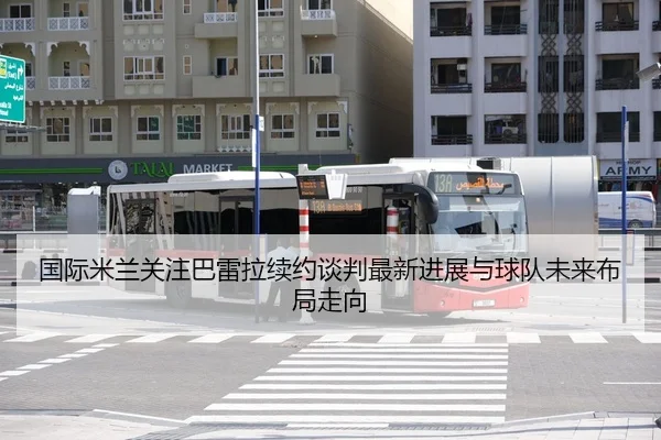 国际米兰关注巴雷拉续约谈判最新进展与球队未来布局走向