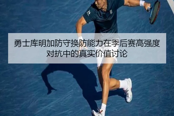 勇士库明加防守换防能力在季后赛高强度对抗中的真实价值讨论